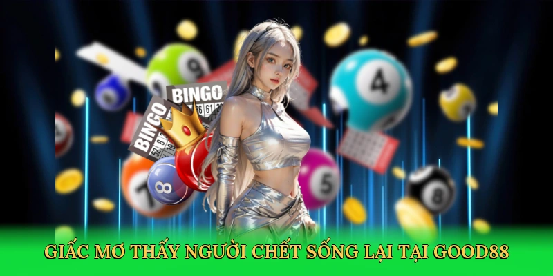 giac-mo-thay-nguoi-chet-song-lai-tai-good88-2