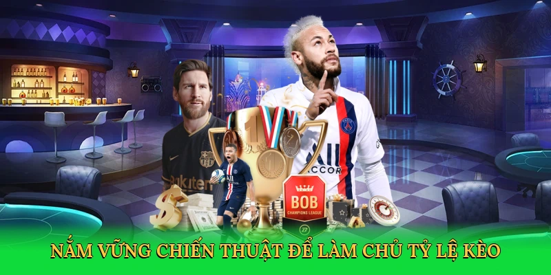 Nắm vững chiến thuật để làm chủ tỷ lệ kèo