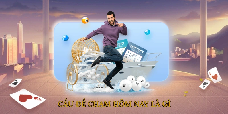 Cầu Đề Chạm Hôm Nay Là Gì?