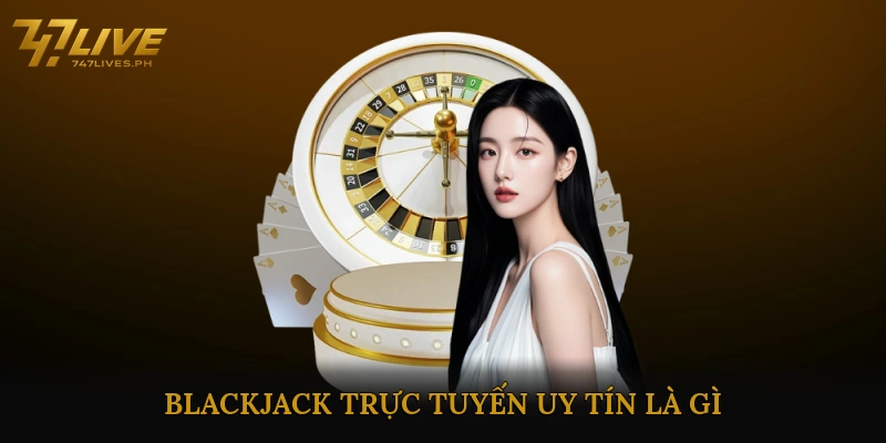 Blackjack trực tuyến uy tín là gì?