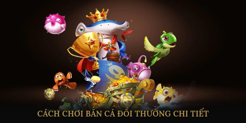 Cách Chơi Bắn Cá Đổi Thưởng Chi Tiết