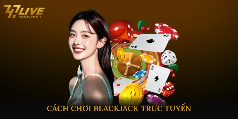 Cách chơi Blackjack Trực Tuyến