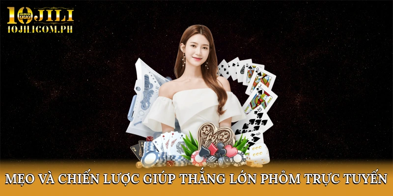 Mẹo Và Chiến Lược Giúp Thắng Lớn Phỏm Trực Tuyến