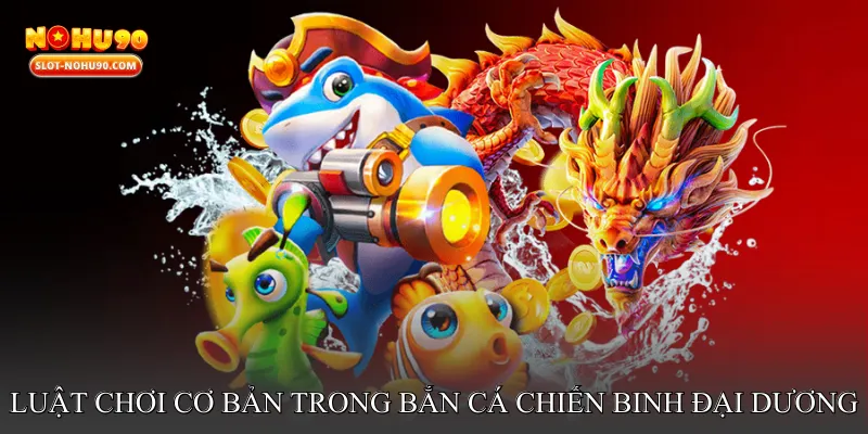 Luật chơi cơ bản trong Bắn cá chiến binh đại dương