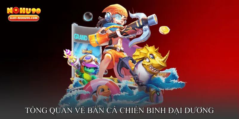 Tổng quan về Bắn cá chiến binh đại dương