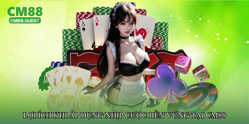 Lợi ích khi áp dụng nhịp cược bền vững tại CM88