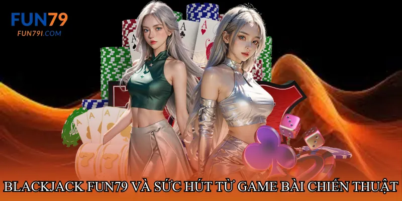 Blackjack fun79 và sức hút từ game bài chiến thuật