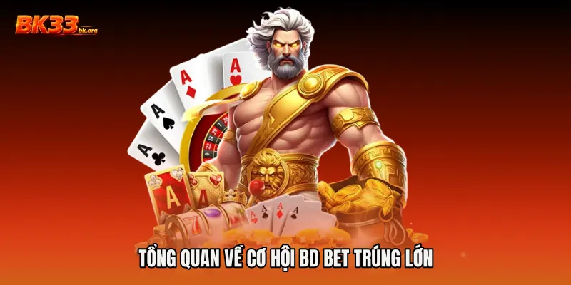 Tổng quan về cơ hội BD bet trúng lớn