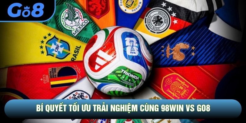 Bí quyết tối ưu trải nghiệm cùng 98WIN vs GO8
