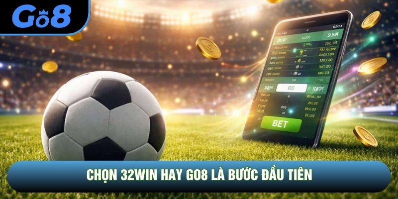 Chọn 32WIN hay GO8 là bước đầu tiên Chọn 32WIN hay GO8 là bước đầu tiên