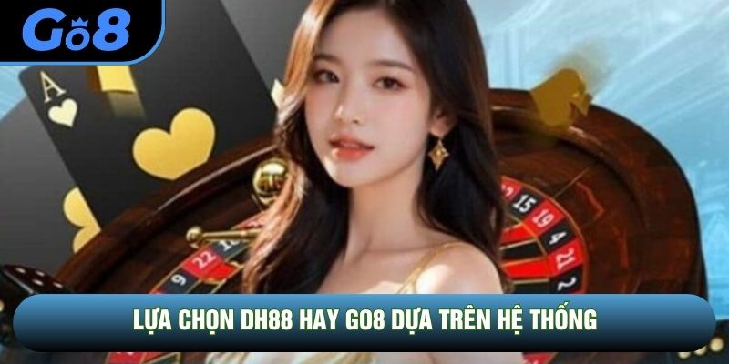 Lựa chọn DH88 hay GO8 dựa trên hệ thống