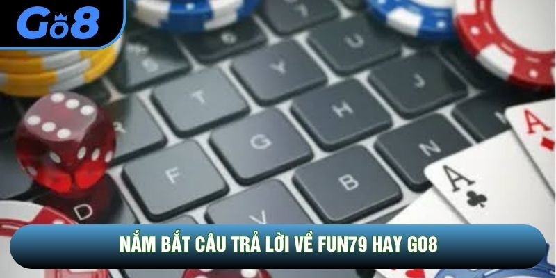 Nắm bắt câu trả lời về Fun79 hay GO8
