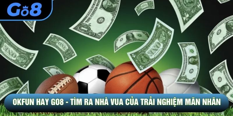 OKFUN Hay GO8 - Tìm Ra Nhà Vua Của Trải Nghiệm Mãn Nhãn