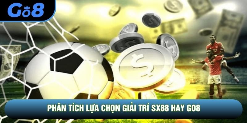 Phân tích lựa chọn giải trí SX88 hay GO8 Phân tích lựa chọn giải trí SX88 hay GO8