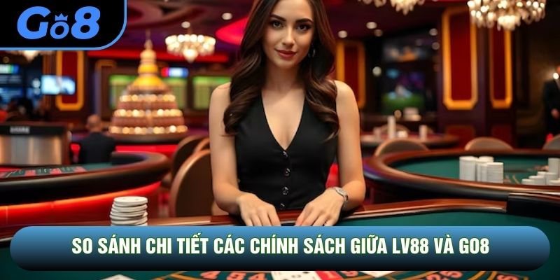 So sánh chi tiết các chính sách giữa LV88 và GO8 So sánh chi tiết các chính sách giữa LV88 và GO8