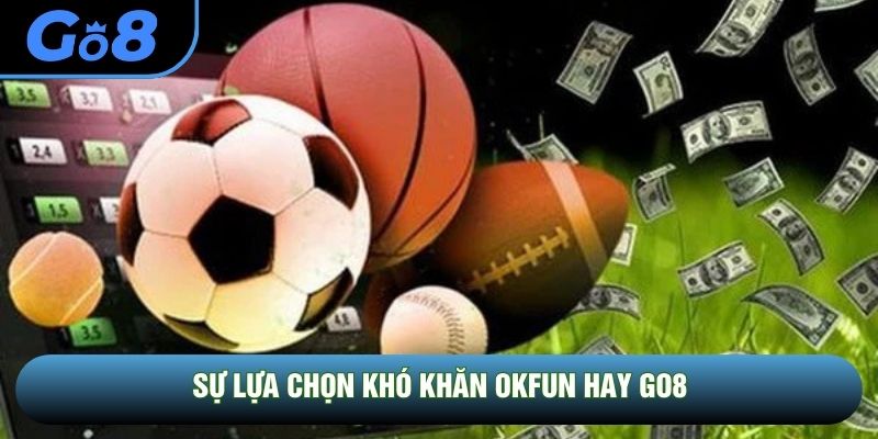 Sự lựa chọn khó khăn OKFUN hay GO8