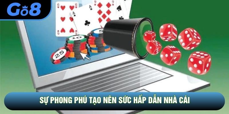 Sự phong phú tạo nên sức hấp dẫn nhà cái