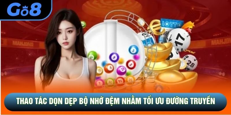 Thao tác dọn dẹp bộ nhớ đệm nhằm tối ưu đường truyền
