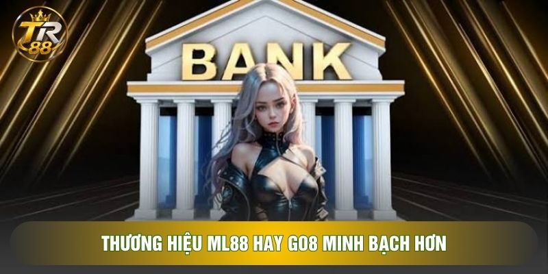 Thương hiệu ML88 hay GO8 minh bạch hơn Thương hiệu ML88 hay GO8 minh bạch hơn