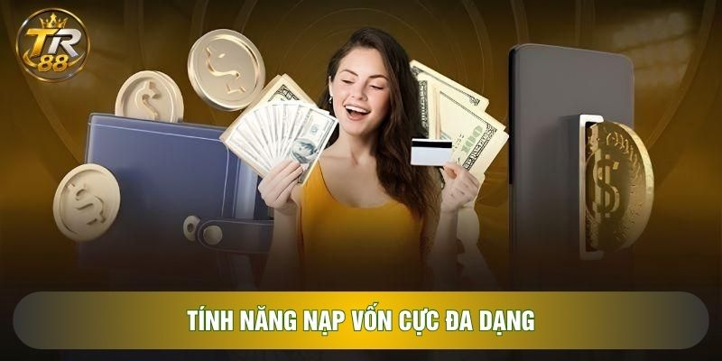 Tính năng nạp vốn cực đa dạng Tính năng nạp vốn cực đa dạng