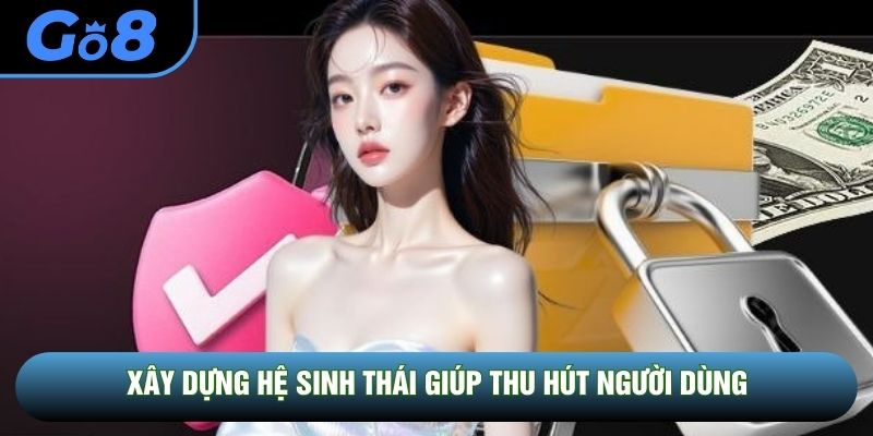 Xây dựng hệ sinh thái giúp thu hút người dùng
